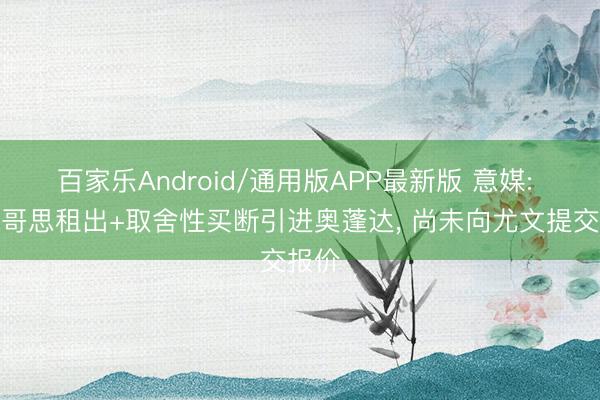 百家乐Android/通用版APP最新版 意媒: 摩纳哥思租出+取舍性买断引进奥蓬达， 尚未向尤文提交报价