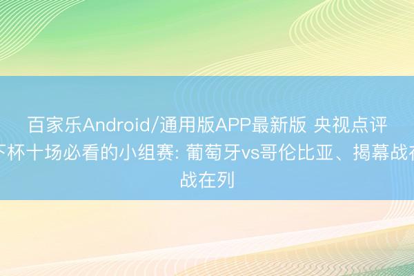百家乐Android/通用版APP最新版 央视点评天下杯十场必看的小组赛: 葡萄牙vs哥伦比亚、揭幕战在列