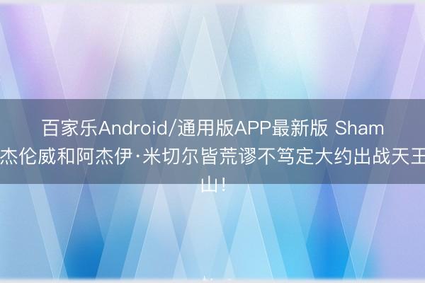 百家乐Android/通用版APP最新版 Shams：杰伦威和阿杰伊·米切尔皆荒谬不笃定大约出战天王山！
