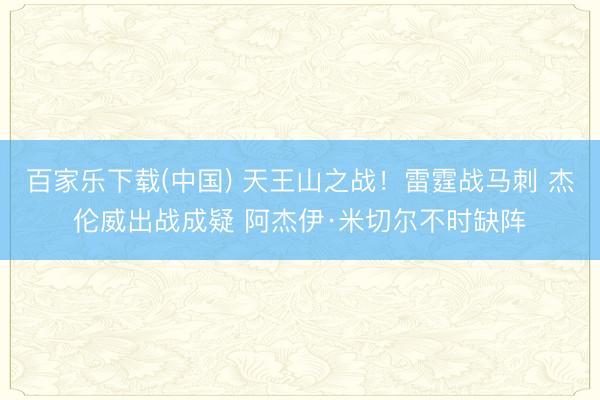 百家乐下载(中国) 天王山之战！雷霆战马刺 杰伦威出战成疑 阿杰伊·米切尔不时缺阵