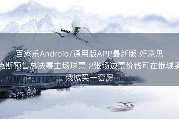 百家乐Android/通用版APP最新版 好意思记：尼克斯预售总决赛主场球票 2张场边票价钱可在俄城买一套房