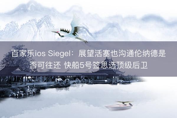 百家乐ios Siegel：展望活塞也沟通伦纳德是否可往还 快船5号签思选顶级后卫