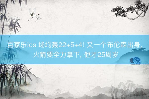 百家乐ios 场均轰22+5+4! 又一个布伦森出身， 火箭要全力拿下， 他才25周岁
