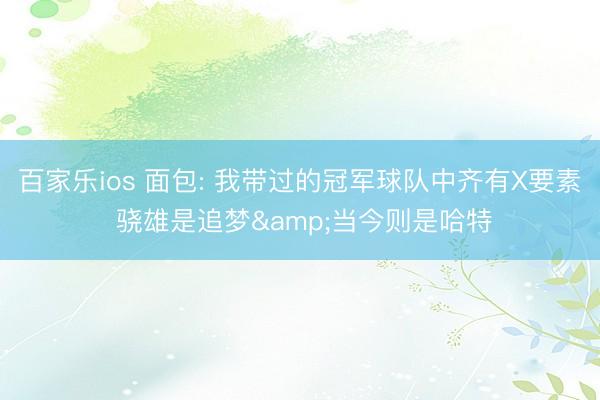 百家乐ios 面包: 我带过的冠军球队中齐有X要素 骁雄是追梦&当今则是哈特