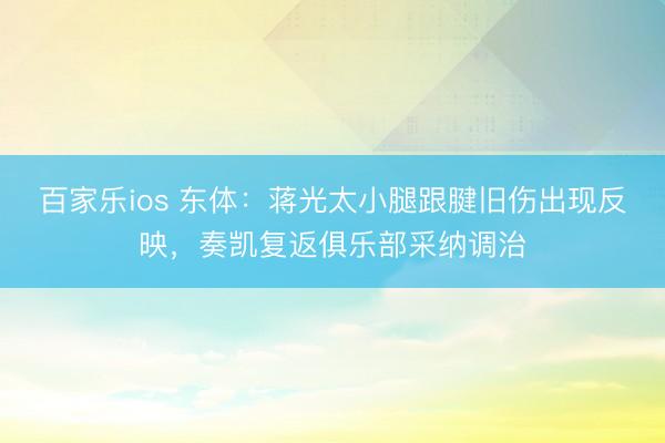 百家乐ios 东体：蒋光太小腿跟腱旧伤出现反映，奏凯复返俱乐部采纳调治