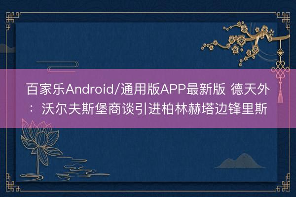 百家乐Android/通用版APP最新版 德天外：沃尔夫斯堡商谈引进柏林赫塔边锋里斯