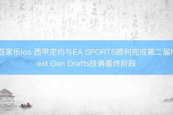 百家乐ios 西甲定约与EA SPORTS顺利完成第二届Next Gen Drafts技俩最终阶段