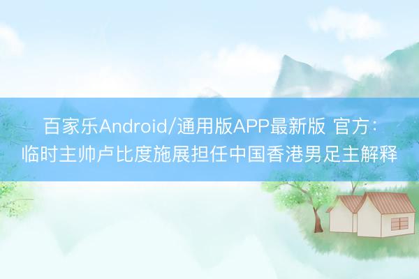 百家乐Android/通用版APP最新版 官方：临时主帅卢比度施展担任中国香港男足主解释