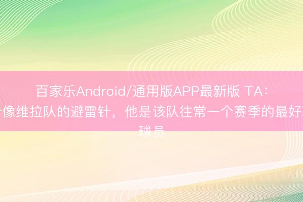 百家乐Android/通用版APP最新版 TA：卡什像维拉队的避雷针，他是该队往常一个赛季的最好球员