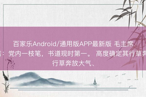 百家乐Android/通用版APP最新版 毛主席称郭沫若：党内一枝笔，书道现时第一。 高度确定其行草奔放大气、