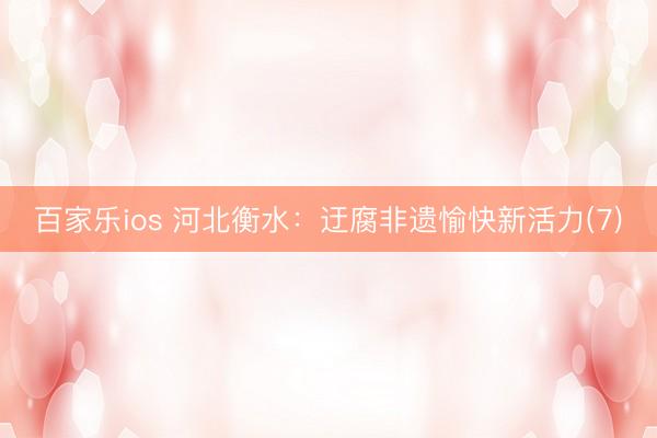 百家乐ios 河北衡水：迂腐非遗愉快新活力(7)