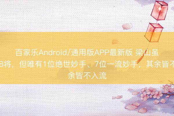 百家乐Android/通用版APP最新版 梁山虽有108将,但唯有1位绝世妙手、7位一流妙手,其余皆不入流