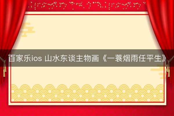 百家乐ios 山水东谈主物画《一蓑烟雨任平生》