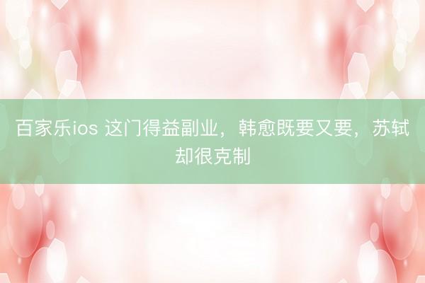 百家乐ios 这门得益副业，韩愈既要又要，苏轼却很克制