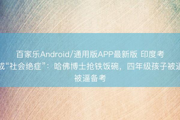百家乐Android/通用版APP最新版 印度考公潮成“社会绝症”：哈佛博士抢铁饭碗，四年级孩子被逼备考