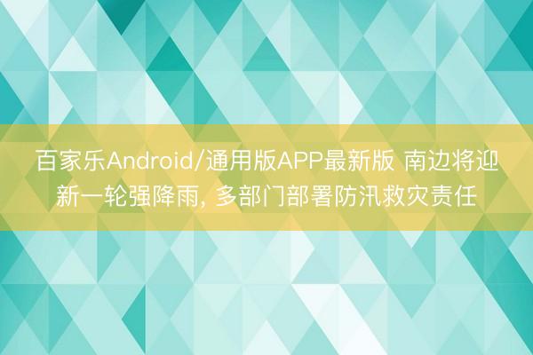 百家乐Android/通用版APP最新版 南边将迎新一轮强降雨,