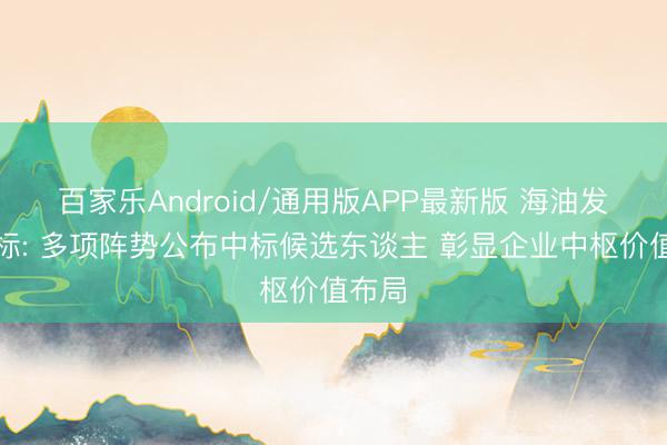 百家乐Android/通用版APP最新版 海油发展招标: 多