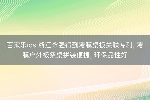百家乐ios 浙江永强得到覆膜桌板关联专利, 覆膜户外板条桌拼装