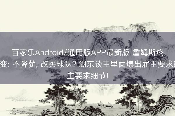百家乐Android/通用版APP最新版 詹姆斯终极惊变: 不降薪， 改买球队? 湖东谈主里面爆出雇主要求细节!