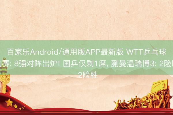百家乐Android/通用版APP最新版 WTT乒乓球比赛: 8强对阵出炉! 国乒仅剩1席， 蒯曼温瑞博3: 2险胜