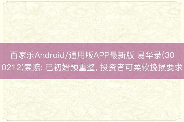 百家乐Android/通用版APP最新版 易华录(300212)索赔: 已初始预重整， 投资者可柔软挽损要求