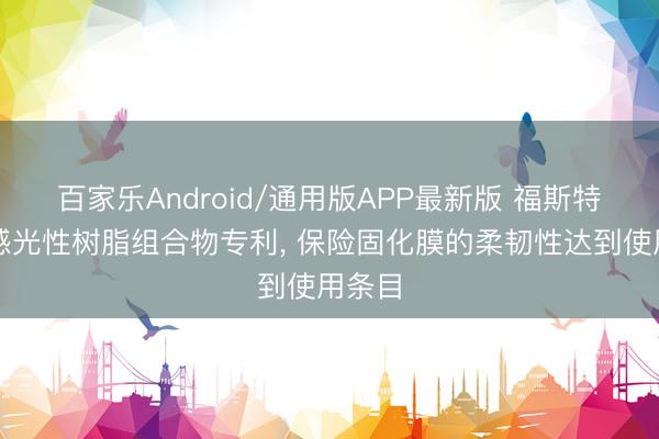 百家乐Android/通用版APP最新版 福斯特肯求感光性树脂组合物专利， 保险固化膜的柔韧性达到使用条目