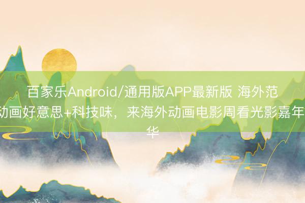 百家乐Android/通用版APP最新版 海外范+动画好意思+科技味，来海外动画电影周看光影嘉年华