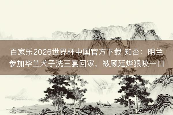 百家乐2026世界杯中国官方下载 知否：明兰参加华兰犬子洗三宴回家，被顾廷烨狠咬一口