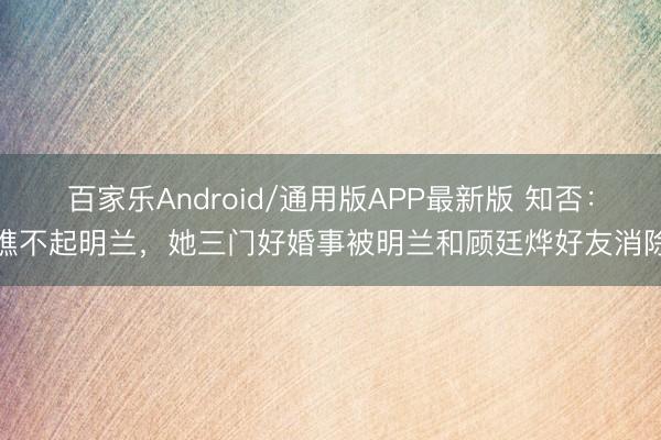 百家乐Android/通用版APP最新版 知否:瞧不起明兰,她三门好婚事被明兰和顾廷烨好友消除