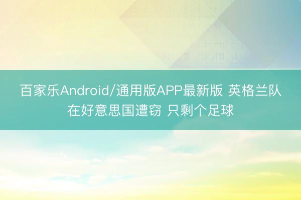 百家乐Android/通用版APP最新版 英格兰队在好意思国遭窃 只剩个足球