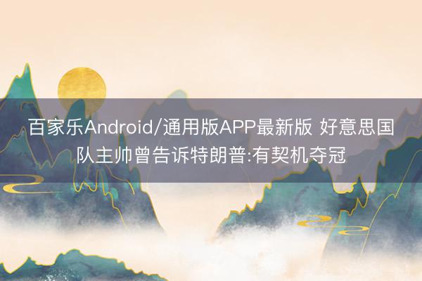 百家乐Android/通用版APP最新版 好意思国队主帅曾告诉特朗普:有契机夺冠