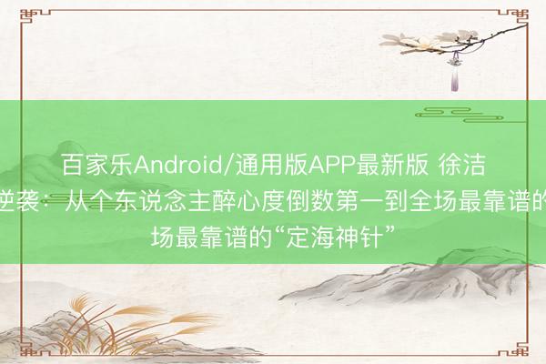 百家乐Android/通用版APP最新版 徐洁儿乘风舞台逆袭:从个东说念主醉心度倒数第一到全场最靠谱的“定海神针”