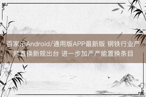 百家乐Android/通用版APP最新版 钢铁行业产能置换新规出台 进一步加严产能置换条目