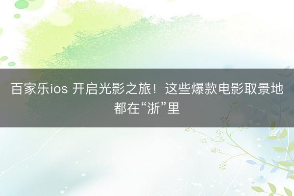 百家乐ios 开启光影之旅！这些爆款电影取景地都在“浙”里