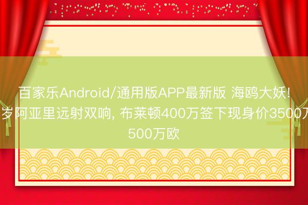 百家乐Android/通用版APP最新版 海鸥大妖! 22岁阿亚里远射双响， 布莱顿400万签下现身价3500万欧