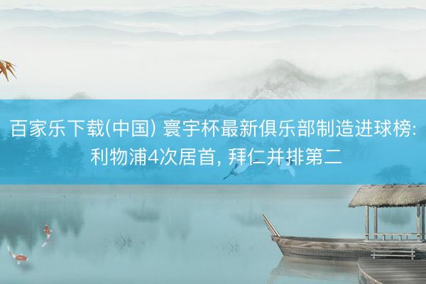 百家乐下载(中国) 寰宇杯最新俱乐部制造进球榜: 利物浦4次居首， 拜仁并排第二