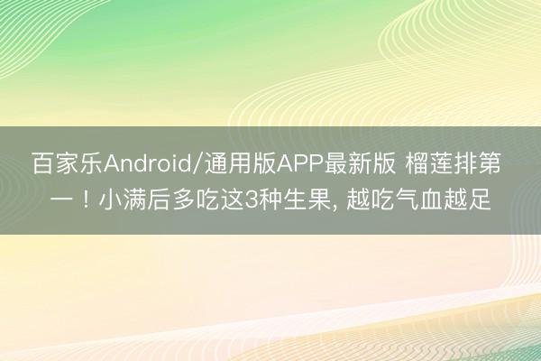 百家乐Android/通用版APP最新版 榴莲排第 一 ! 小满后多吃这3种生果， 越吃气血越足