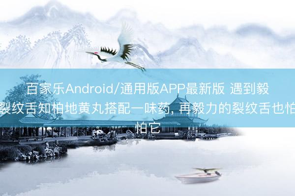 百家乐Android/通用版APP最新版 遇到毅力裂纹舌知柏地黄丸搭配一味药, 再毅力的裂纹舌也怕它