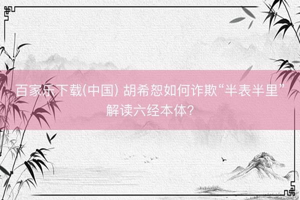 百家乐下载(中国) 胡希恕如何诈欺“半表半里”解读六经本体?