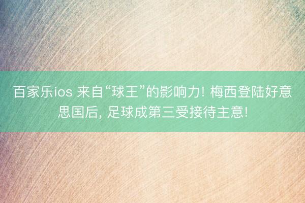 百家乐ios 来自“球王”的影响力! 梅西登陆好意思国后， 足球成第三受接待主意!
