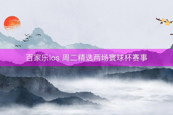 百家乐ios 周二精选两场寰球杯赛事