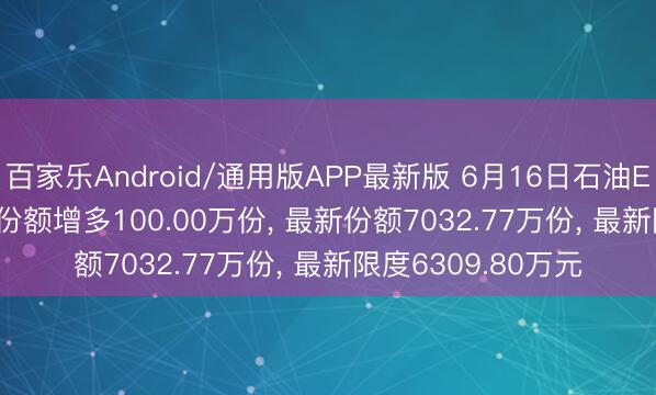 百家乐Android/通用版APP最新版 6月16日石油ETF华宝(159019)份额增多100.00万份， 最新份额7032.77万份， 最新限度6309.80万元