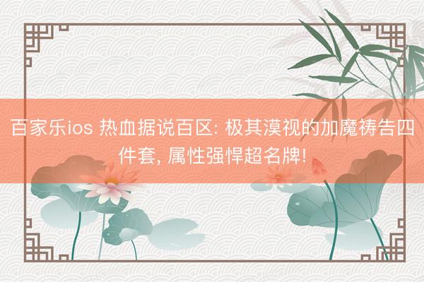 百家乐ios 热血据说百区: 极其漠视的加魔祷告四件套， 属性强悍超名牌!